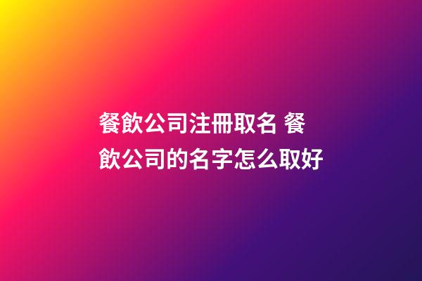餐飲公司注冊取名 餐飲公司的名字怎么取好-第1張-公司起名-玄機派